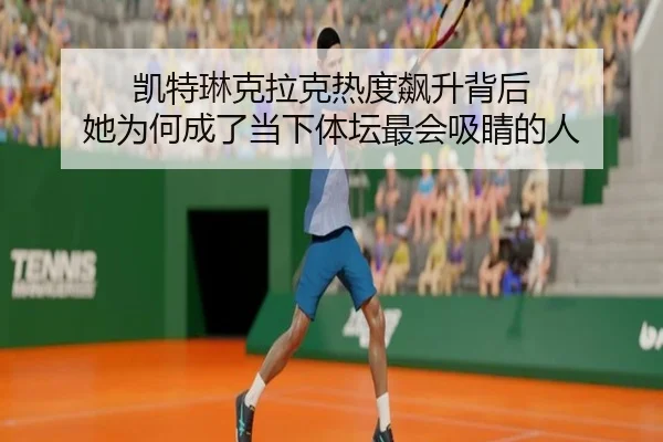 凯特琳克拉克热度飙升背后 她为何成了当下体坛最会吸睛的人